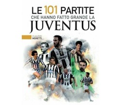 Le 101 partite che hanno fatto grande la Juventus - Claudio Moretti - 2018