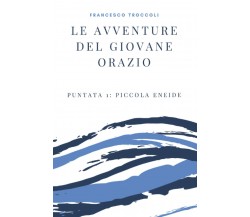 Le Avventure Del Giovane Orazio Puntata 1: Piccola Eneide di Francesco Troccoli,