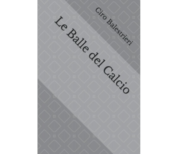 Le Balle del Calcio di Ciro Balestrieri,  2021,  Indipendently Published