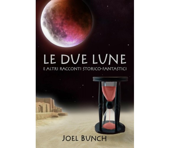 Le Due Lune E Altri Racconti Storico-Fantastici di Joel Bunch,  2020,  Indipende