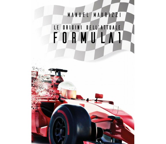 Le Origini Dell' Attuale Formula 1 - Manuel Maurizzi - Youcanprint, 2020