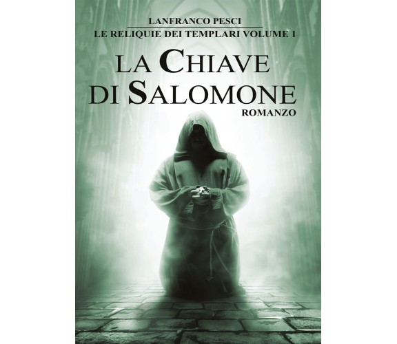 Le Reliquie dei Templari - Volume 1. La Chiave di Salomone di Lanfranco Pesci,  