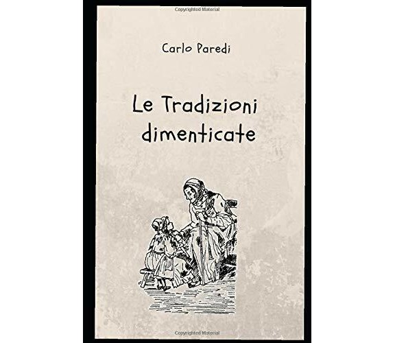 Le Tradizioni Dimenticate di Carlo Paredi,  2019,  Indipendently Published