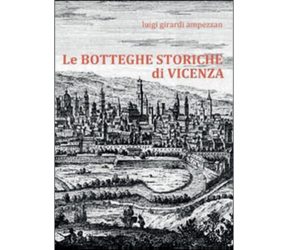 Le botteghe storiche di Vicenza  di Luigi Girardi Ampezzan,  2016,  Youcanprint