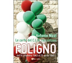 Le carte del C.L.N. raccontano Foligno,  di Antonio Nizzi,  2015,  Youcanprint