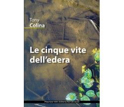 Le cinque vite dell’edera di Tony Colina,  2019,  Maurizio Vetri Editore