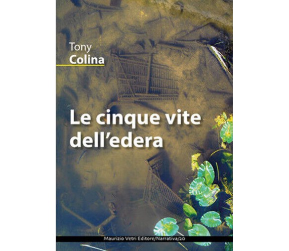 Le cinque vite dell’edera di Tony Colina,  2019,  Maurizio Vetri Editore