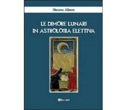 Le dimore lunari in astrologia elettiva -  Giacomo Albano,  2012,  Youcanprint