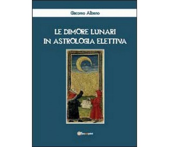 Le dimore lunari in astrologia elettiva -  Giacomo Albano,  2012,  Youcanprint