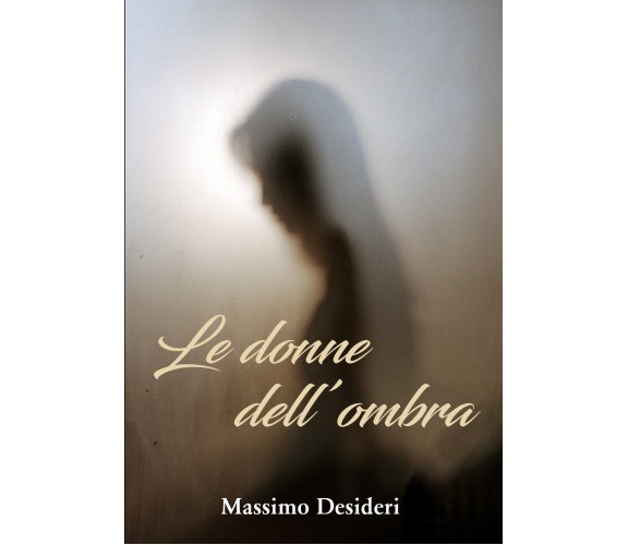 Le donne dell’ombra di Massimo Desideri,  2021,  Youcanprint