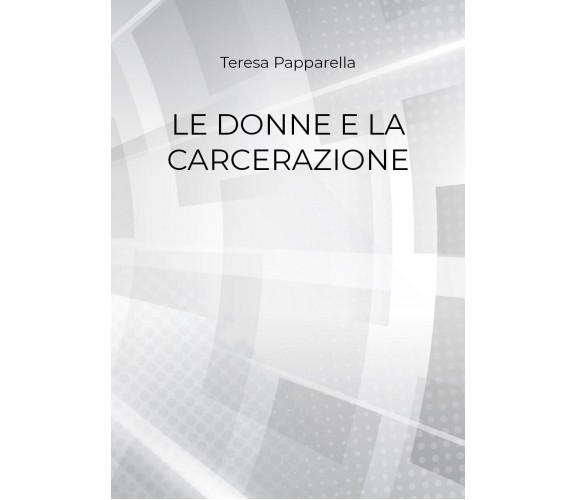 Le donne e la carcerazione - Teresa Papparella,  2018,  Youcanprint