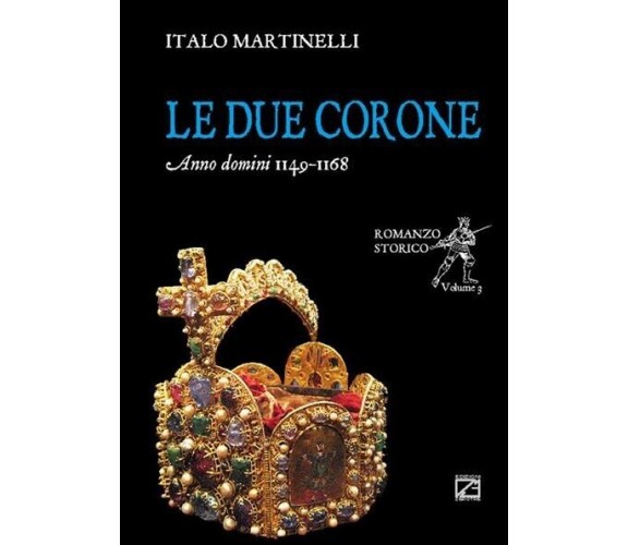 Le due corone. Anno Domini 1149-1168 di Italo Martinelli, 2018, Edizioni03