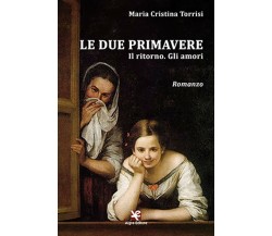 Le due primavere. Il ritorno. Gli amori, Maria Cristina Torrisi,  Algra Editore