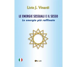 Le energie sessuali e il sesso. Le energie più raffinate di Livio J. Vinardi,  2