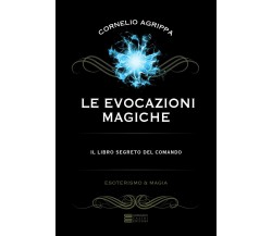 Le evocazioni magiche. Il libro segreto del comando - Cornelio Enrico Agrippa