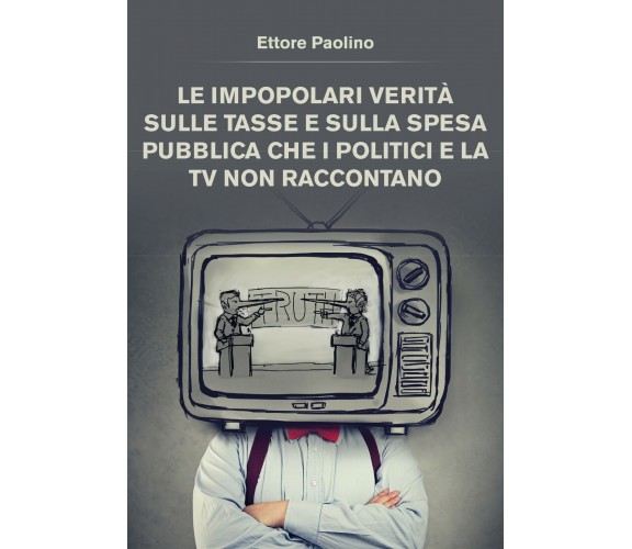 Le impopolari verità sulle tasse - Ettore Paolino,  2020,  Youcanprint