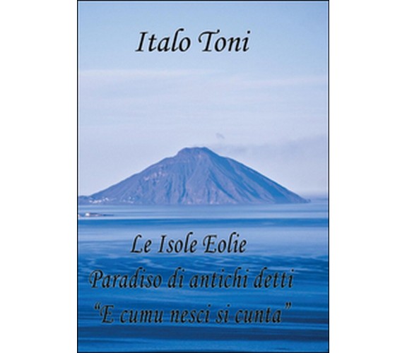 Le isole Eolie paradiso di antichi detti e comu veni si cunta  - Italo Toni