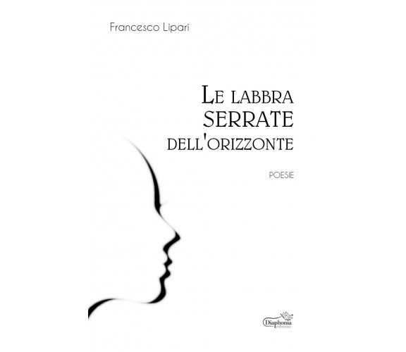 Le labbra serrate dell’orizzonte di Francesco Lipari,  2019,  Diaphonia Edizioni