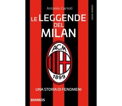 Le leggende del Milan. Una storia di fenomeni. Nuova ediz.- Antonio Carioti-2022