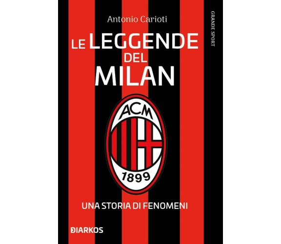 Le leggende del Milan. Una storia di fenomeni. Nuova ediz.- Antonio Carioti-2022