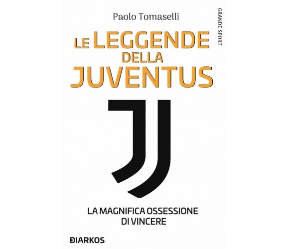 Le leggende della Juventus - Paolo Tomaselli - Diarkos, 2020