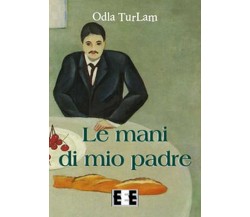 Le mani di mio padre	 di Turlam Odla,  2019,  Eee-edizioni Esordienti