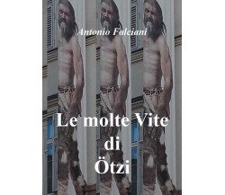 Le molte vite di Ötzi,  di Antonio Falciani,  2018,  Youcanprint