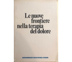 Le nuove frontiere nella terapia del dolore di Aa.vv., Boehringer Biochemia Robi