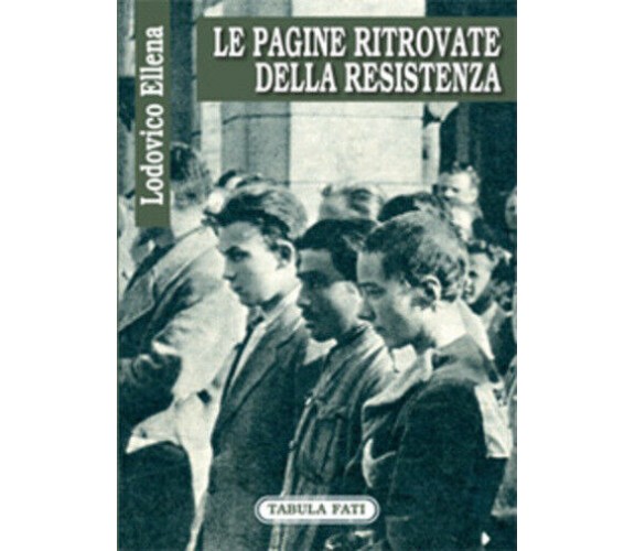 Le pagine ritrovate della Resistenza di Lodovico Ellena, 2007, Tabula Fati