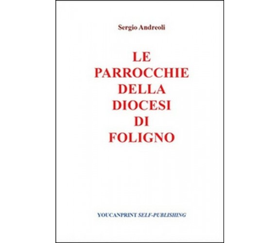 Le parrocchie della Diocesi di Foligno - Sergio Andreoli,  2014,  Youcanprint