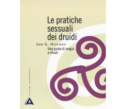 Le pratiche sessuali dei druidi. Una guida di magia e rituali-Jon G. Hughes-2019