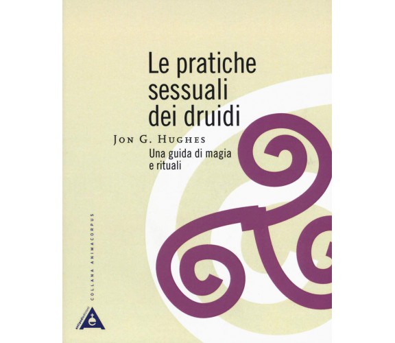 Le pratiche sessuali dei druidi. Una guida di magia e rituali-Jon G. Hughes-2019