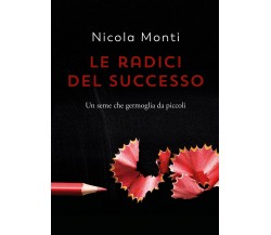 Le radici del successo	 di Nicola Monti,  2021,  Youcanprint