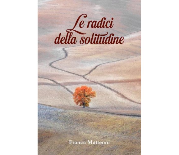 Le radici della solitudine di Franca Matteoni,  2022,  Youcanprint