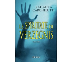 Le spiritate di Verzegnis - Raffaella Cargnelutti - Ugo Mursia, 2021