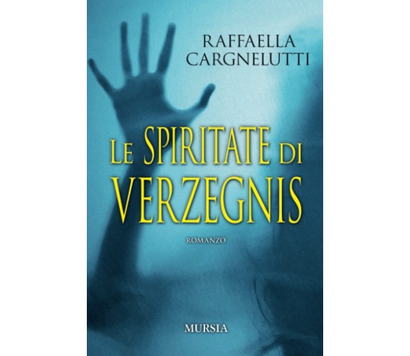 Le spiritate di Verzegnis - Raffaella Cargnelutti - Ugo Mursia, 2021