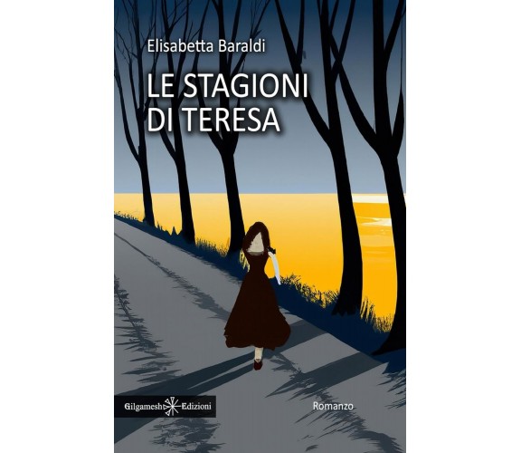 Le stagioni di Teresa di Elisabetta Baraldi, 2023, Gilgamesh Edizioni