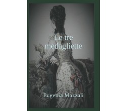 Le tre medagliette di Eugenia Mazzali,  2022,  Indipendently Published