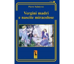 Le vergini madri e le nascite miracolose	di Pierre Saintyves,  2020,  Massari Ed