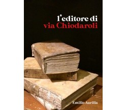 L’editore di via Chiodaroli	 di Emilio Aurilia,  2020,  Youcanprint