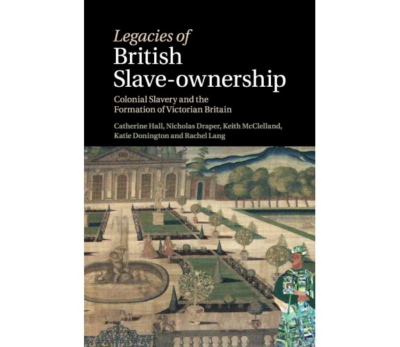 Legacies of British Slave-Ownership - Catherine Hall, Keith Mcclelland - 2022