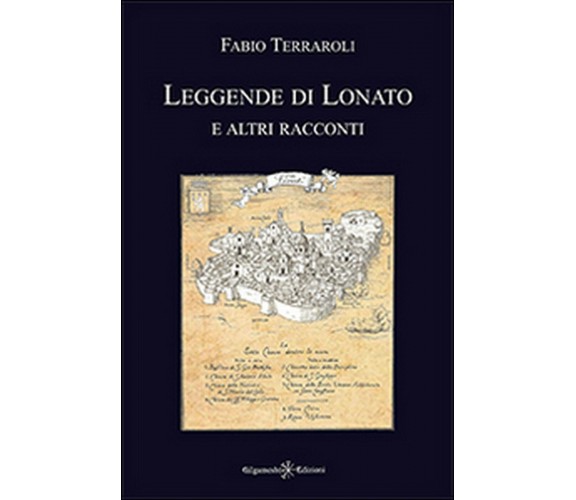 Leggende di Lonato e altri racconti  di Fabio Terraroli,  2016,  Gilgamesh ed.