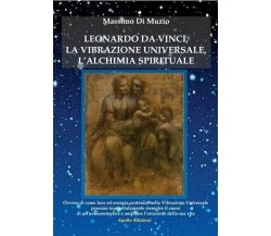 Leonardo da Vinci, l’alchimia spirituale, la vibrazione universale	 di Massimo D