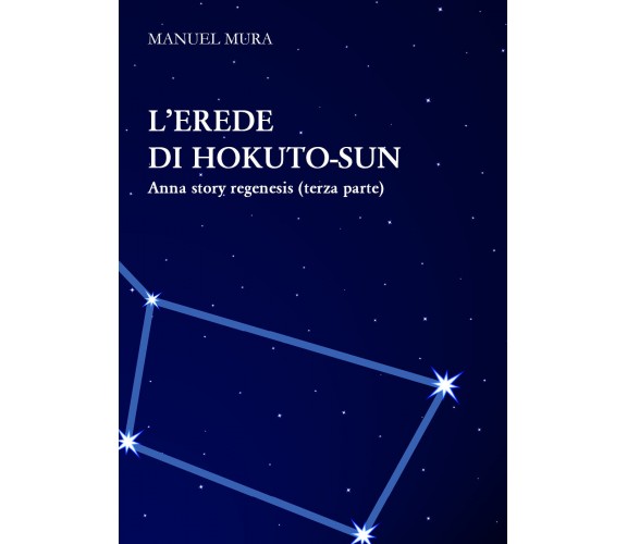 L’erede di Hokuto-Sun. Anna story regenesis di Manuel Mura,  2020,  Youcanprint