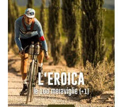 L'eroica. Le 100 meraviglie (+1) - Brocci  - Typimedia Editore, 2021