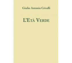 L’età verde	 di Giulio Antonio Crivelli,  2016,  Youcanprint