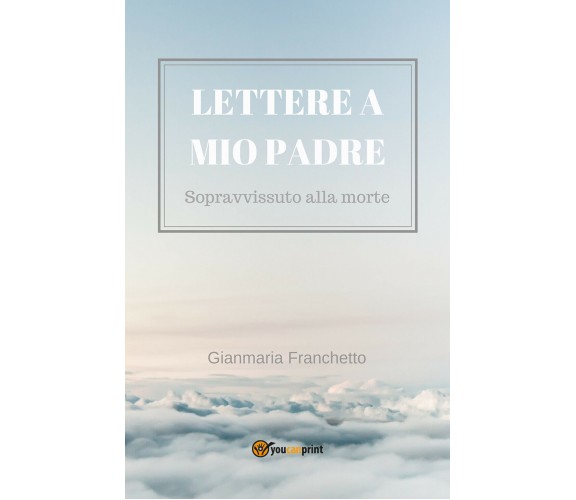 Lettere a mio padre -  di Gianmaria Franchetto,  2018,  Youcanprint  -ER