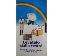 Levatelo dalla testa! Come riconoscere e curare il mal di testa (VHS)