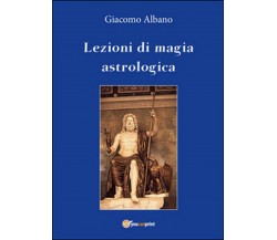 Lezioni di magia astrologica	 di Giacomo Albano,  2016,  Youcanprint