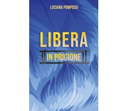 Libera in prigione di Luciana Pomposo,  2020,  Youcanprint